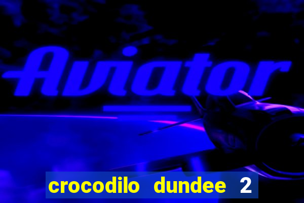 crocodilo dundee 2 filme completo dublado